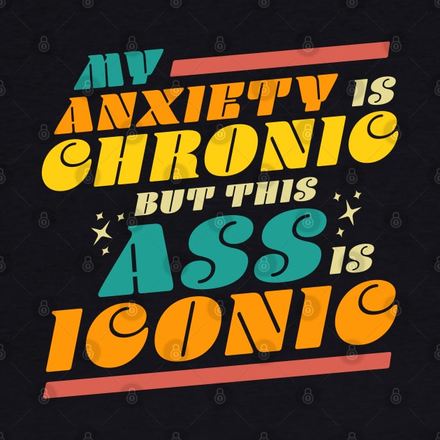 My Anxiety is Chronic but this Ass is Iconic Funny by OrangeMonkeyArt